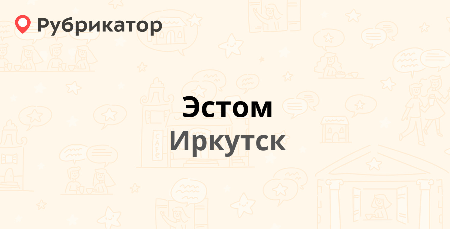 Эстом — Байкальская 239 к7, Иркутск (19 отзывов, 1 фото, телефон и режим  работы) | Рубрикатор