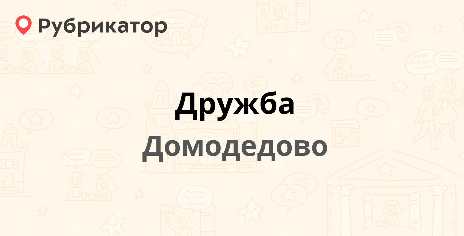 Дружба — Рабочая 44А, Домодедово (62 отзыва, 8 фото, телефон и режим  работы) | Рубрикатор