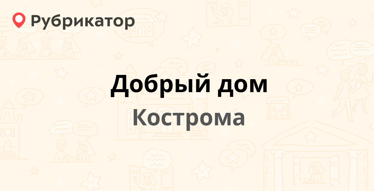 Добрый дом — Заволжская 13, Кострома (1 отзыв, телефон и режим работы) |  Рубрикатор