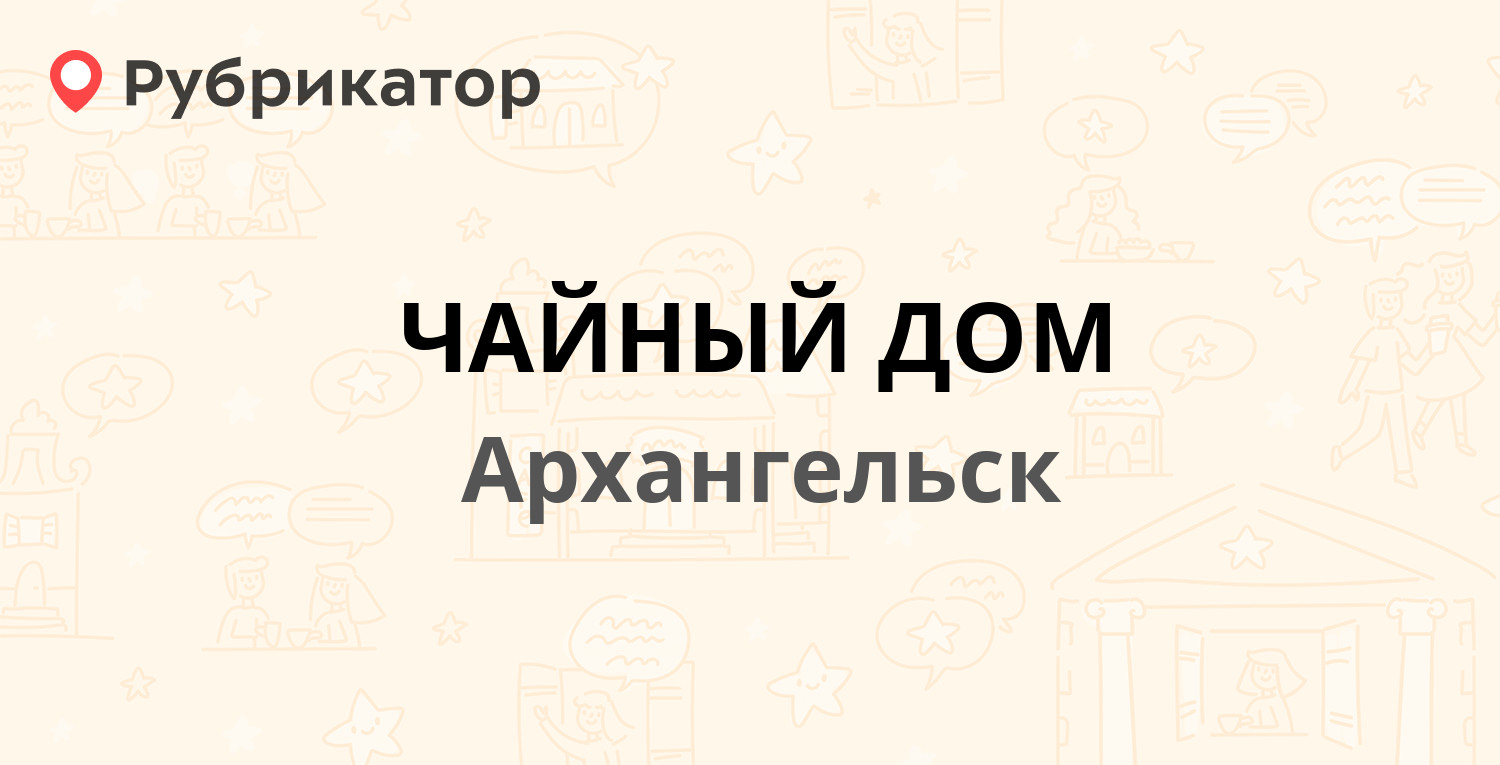 ЧАЙНЫЙ ДОМ — Попова 14, Архангельск (7 отзывов, телефон и режим работы) |  Рубрикатор