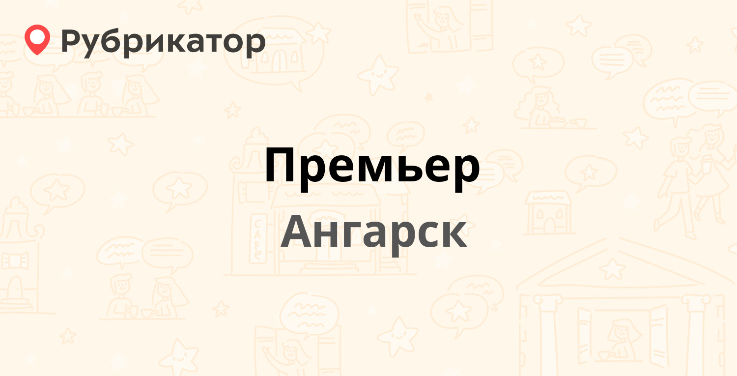 Премьер — 106-й квартал 8 / Горького 11, Ангарск (отзывы, телефон и режим  работы) | Рубрикатор