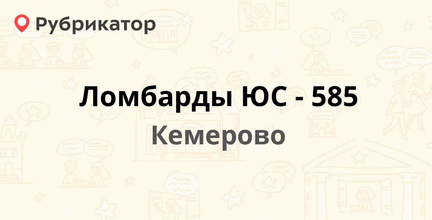 Ломбарды ЮС-585 — Строителей бульвар 28, Кемерово (1 отзыв, телефон и режим  работы) | Рубрикатор