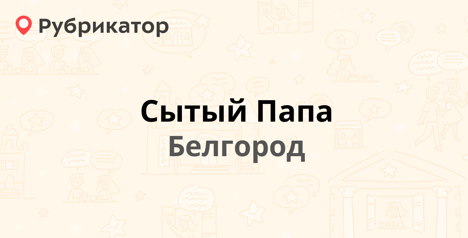 Сытый Папа — Будённого 17в, Белгород (отзывы, телефон и режим работы) |  Рубрикатор