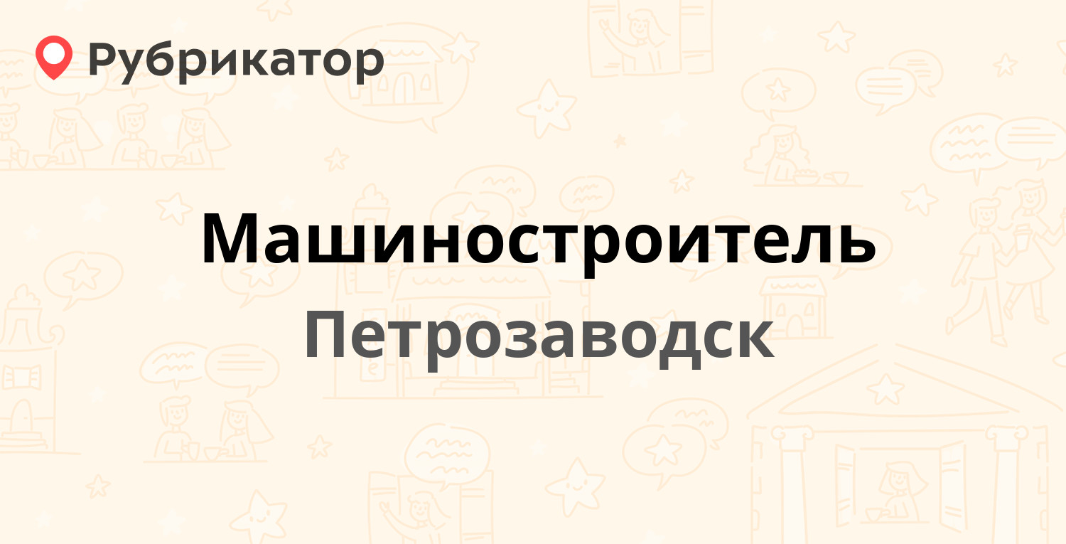 Машиностроитель — Московская 1 / Набережная Варкауса 11, Петрозаводск  (отзывы, телефон и режим работы) | Рубрикатор