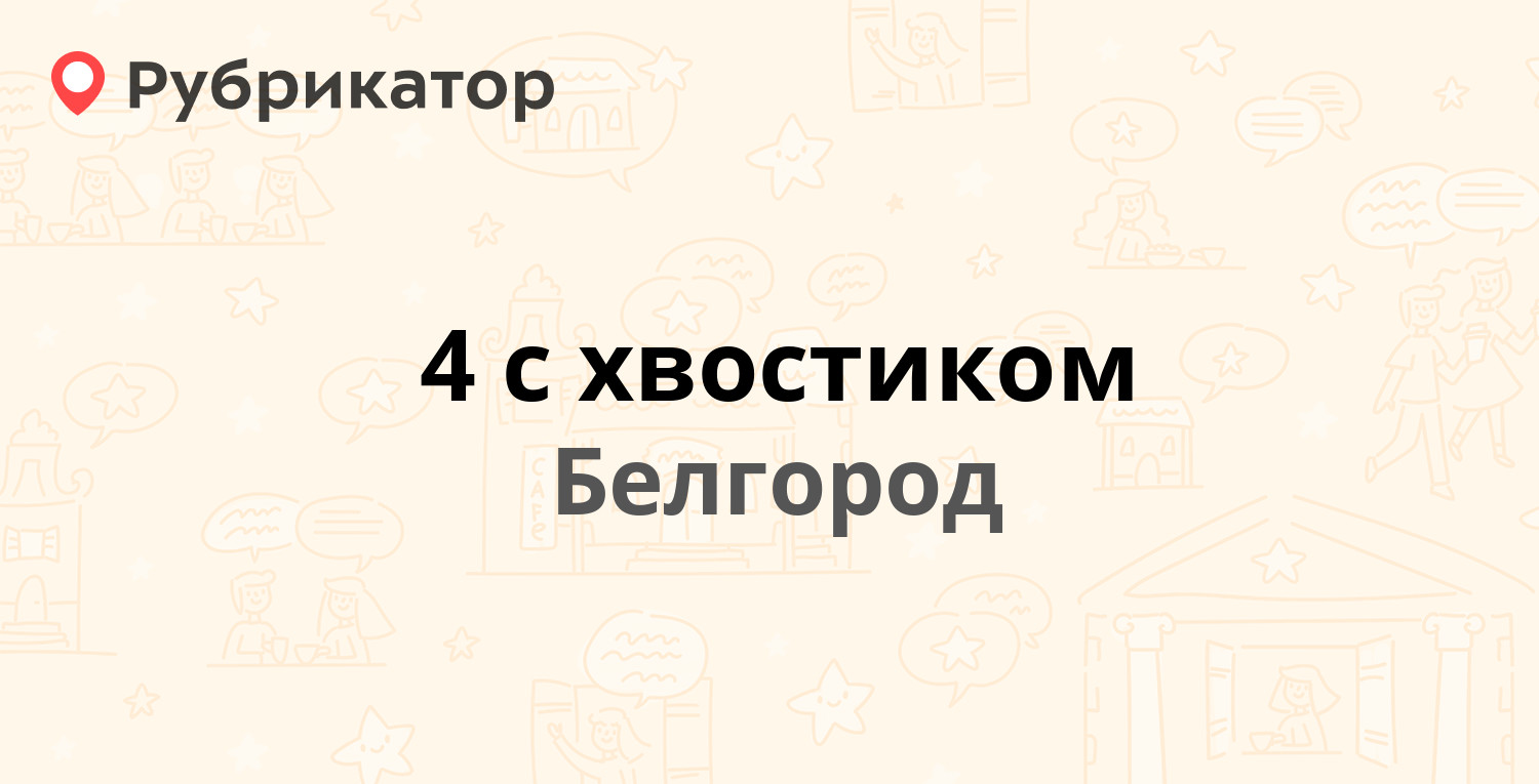 4 с хвостиком — Щорса 45и, Белгород (179 отзывов, 3 фото, телефон и режим  работы) | Рубрикатор