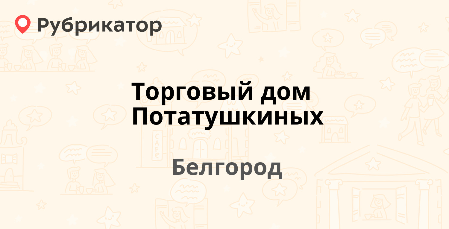 Торговый дом Потатушкиных — Чичерина 1м, Белгород (3 отзыва, телефон и  режим работы) | Рубрикатор