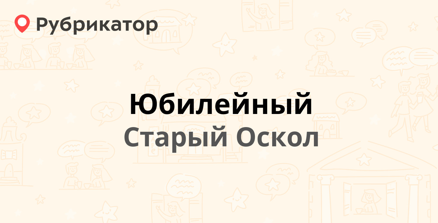 Юбилейный — Алексея Угарова проспект 2, Старый Оскол (4 отзыва, телефон и  режим работы) | Рубрикатор