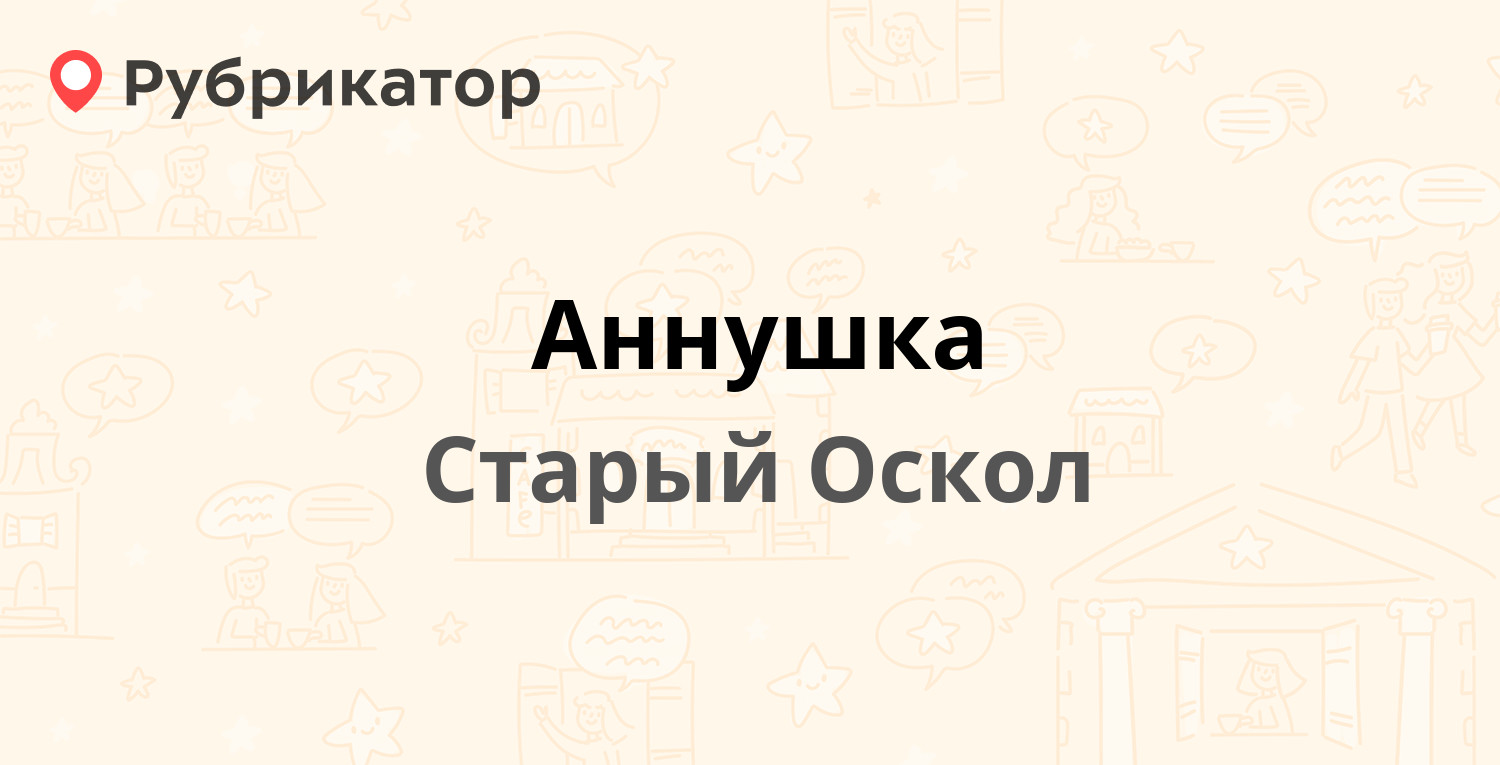 Аннушка — Горняк микрорайон 5, Старый Оскол (8 отзывов, телефон и режим  работы) | Рубрикатор