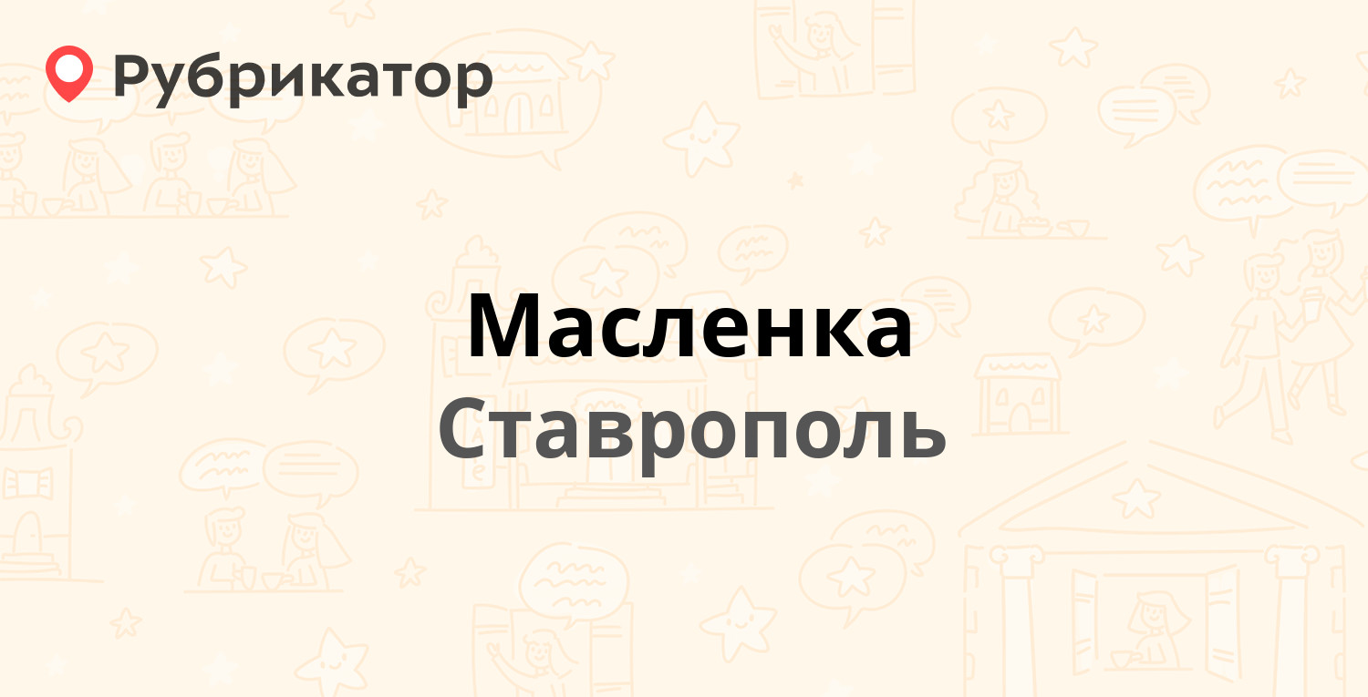 Масленка — Шпаковская 98/1, Ставрополь (2 отзыва, телефон и режим работы) |  Рубрикатор