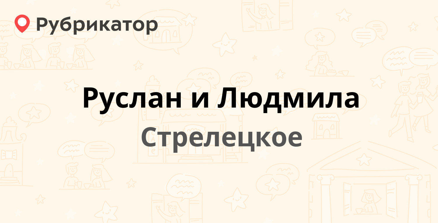 Руслан и Людмила — Королёва 42а, Стрелецкое (2 отзыва, телефон и режим  работы) | Рубрикатор