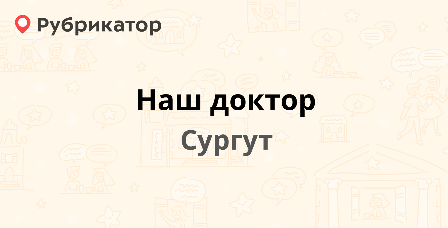 Наш доктор — Югорская 1, Сургут (16 отзывов, телефон и режим работы) |  Рубрикатор