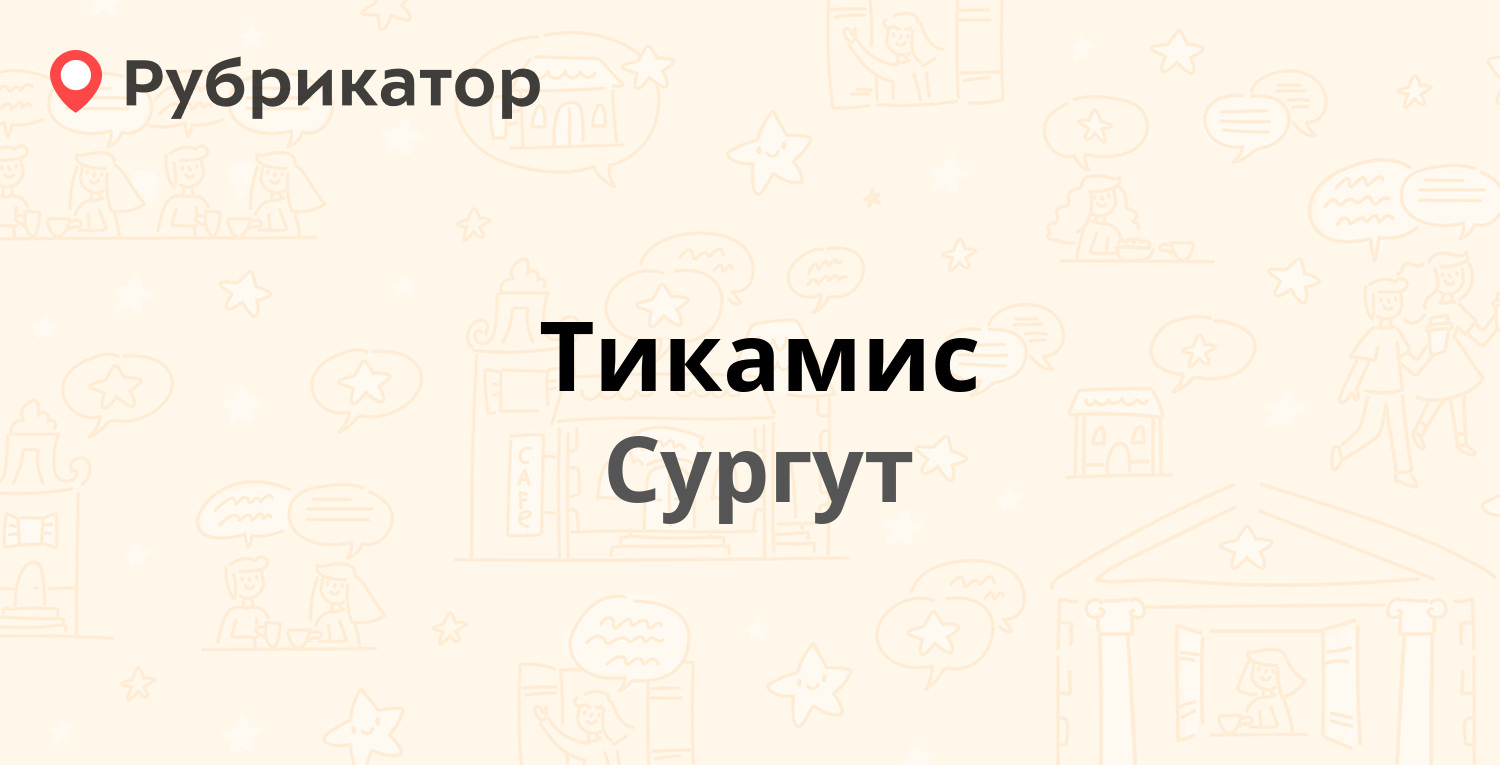 Тикамис — Аэрофлотская 5/2, Сургут (25 отзывов, телефон и режим работы) |  Рубрикатор