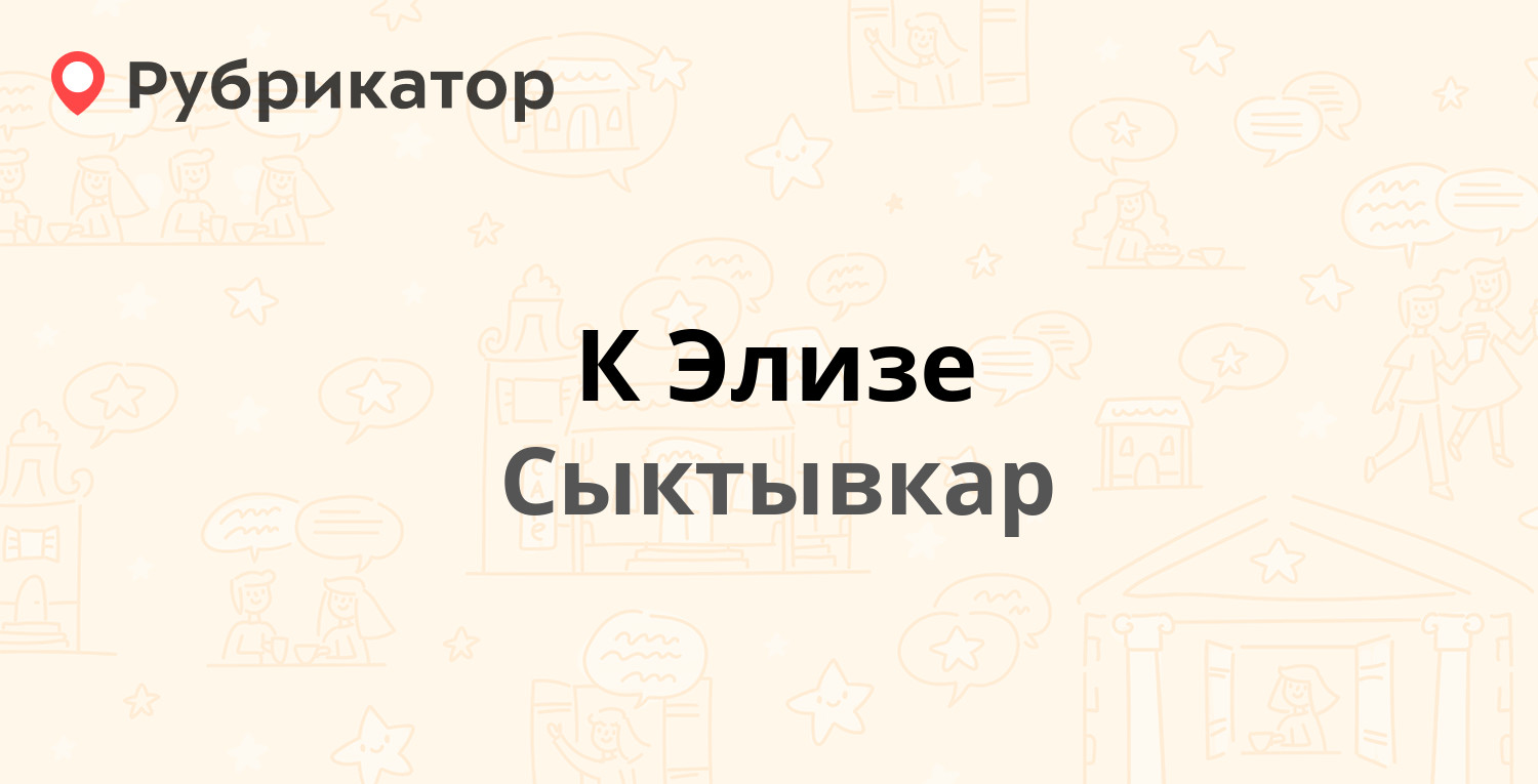 К Элизе — Интернациональная 98, Сыктывкар (3 отзыва, телефон и режим  работы) | Рубрикатор