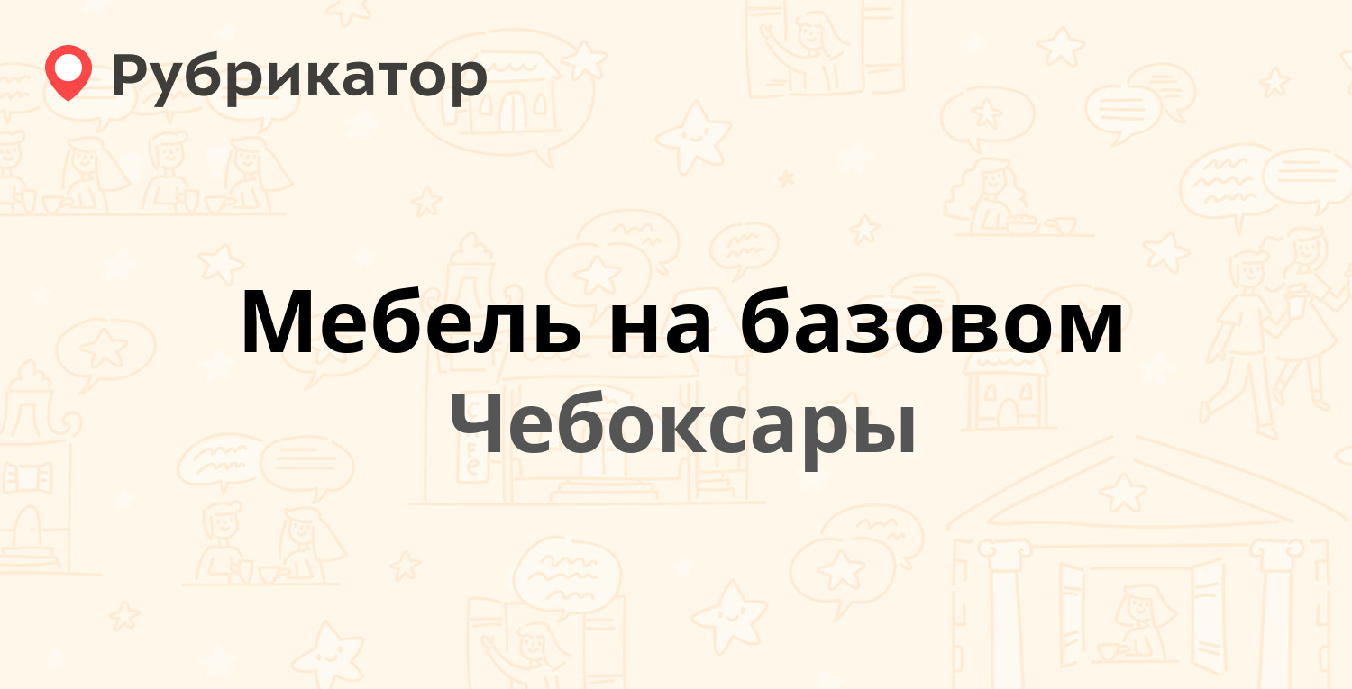 Мебель на базовом — Базовый проезд 8, Чебоксары (отзывы, телефон и режим  работы) | Рубрикатор